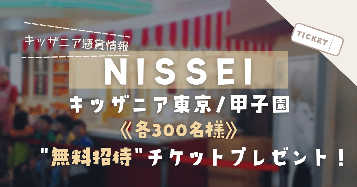 NISSEI《各300名様》「キッザニア東京・甲子園」に無料ご招待【2022】