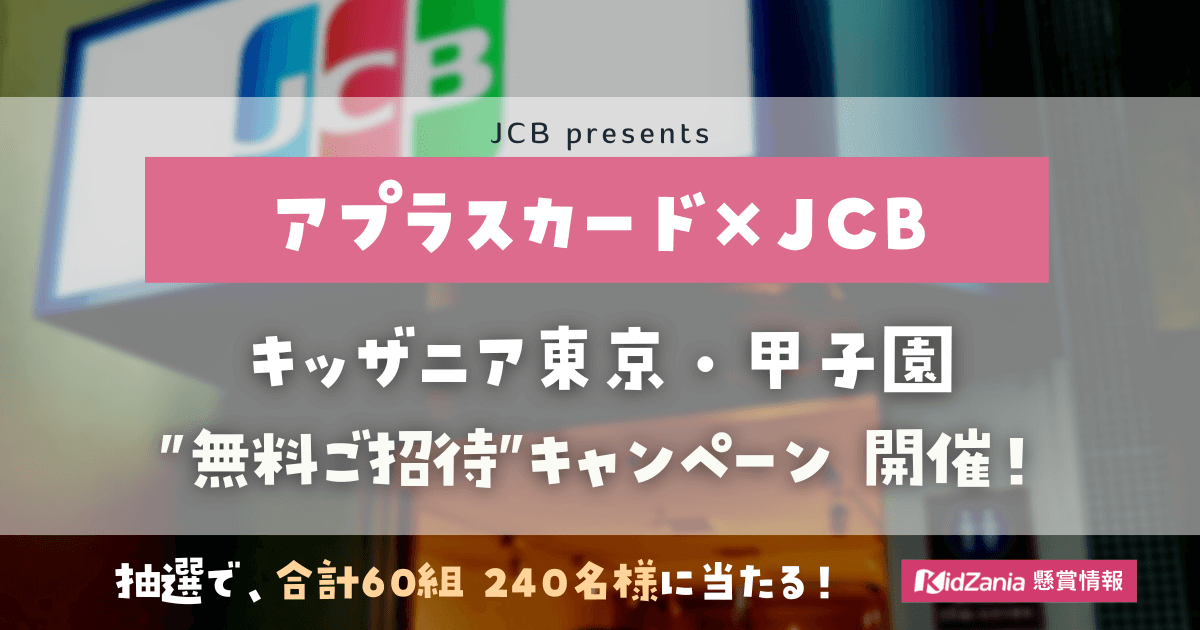 【アプラスカード×JCB】キッザニア東京・甲子園に《合計60組240名様》を無料ご招待！【2023年3月締切】