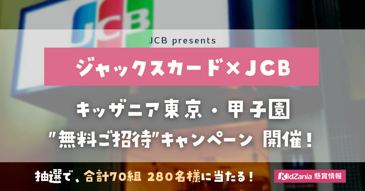 【JACCSカード×JCB】キッザニア東京・甲子園に《合計70組280名様》を無料ご招待！【2023年3月締切】