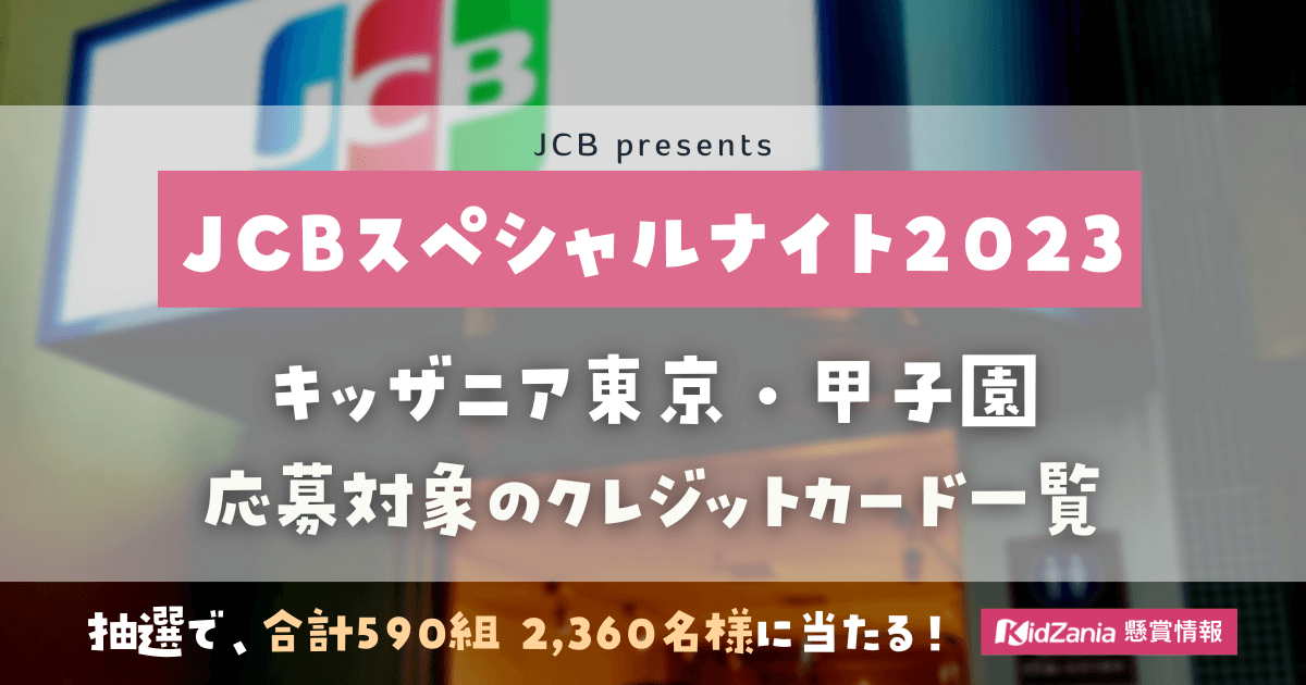 「JCBスペシャルナイト2023」《合計340組1,360名様》キッザニア東京・甲子園に無料ご招待！【2023年3月締切】