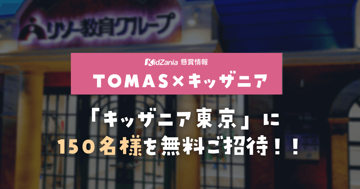 TOMAS《150名様》「キッザニア東京」に無料ご招待！【2023年7月締切】