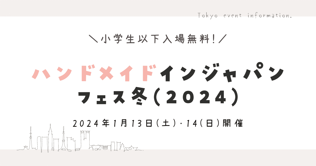 ＼小学生以下無料！／「ハンドメイドインジャパンフェス冬（2024）」1月13日(土)・14日(日)に東京ビッグサイトにて開催！